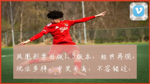 凤凰彩票旧版1.5版本，经典再现，玩法多样，中奖率高，不容错过，体验非凡