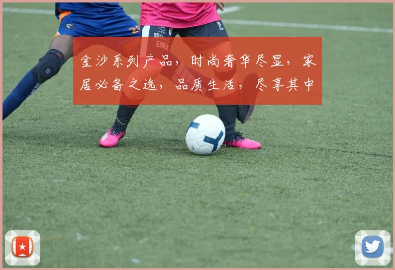 金沙系列产品，时尚奢华尽显，家居必备之选，品质生活，尽享其中，惊喜连连。