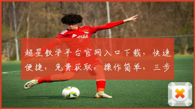 超星教学平台官网入口下载，快速便捷，免费获取，操作简单，三步即可完成，不容错过