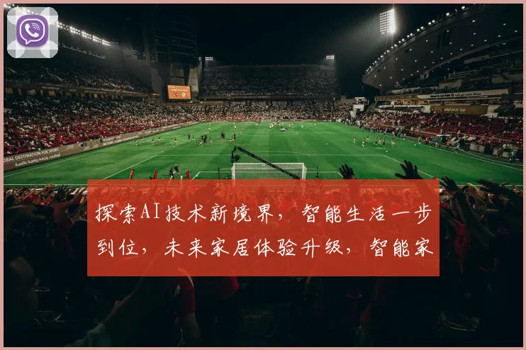 探索AI技术新境界，智能生活一步到位，未来家居体验升级，智能家电选购指南，三款热销产品推荐