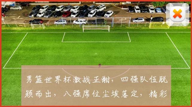 男篮世界杯激战正酣，四强队伍脱颖而出，八强席位尘埃落定，精彩对决即将上演