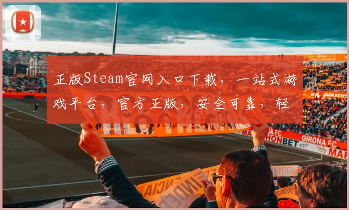 正版Steam官网入口下载，一站式游戏平台，官方正版，安全可靠，轻松畅玩