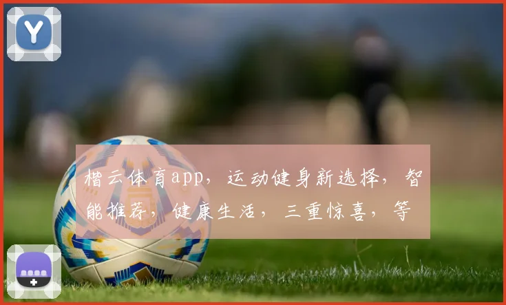 楷云体育app，运动健身新选择，智能推荐，健康生活，三重惊喜，等你来体验