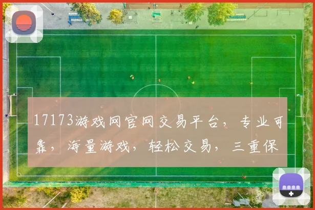 17173游戏网官网交易平台，专业可靠，海量游戏，轻松交易，三重保障，安全无忧，一触即达