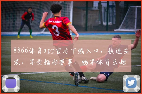 8866体育app官方下载入口，快速安装，享受精彩赛事，畅享体育乐趣，三步轻松获取