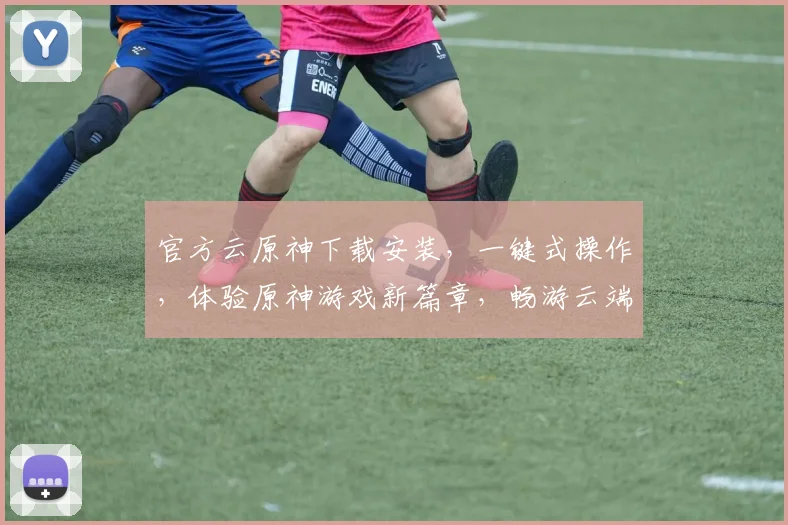 官方云原神下载安装，一键式操作，体验原神游戏新篇章，畅游云端，三步搞定